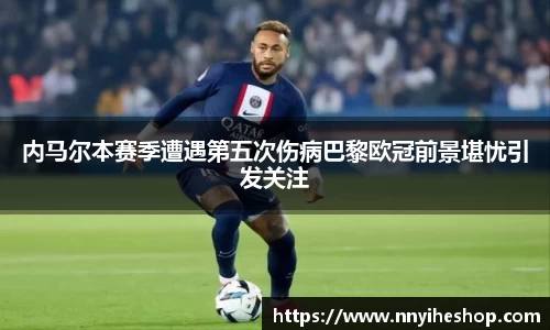 内马尔本赛季遭遇第五次伤病巴黎欧冠前景堪忧引发关注